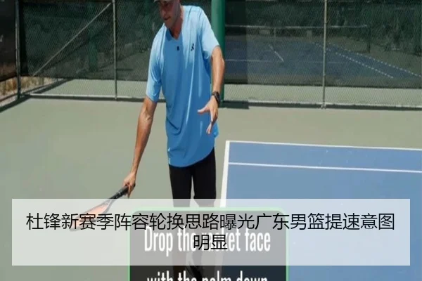 杜锋新赛季阵容轮换思路曝光广东男篮提速意图明显